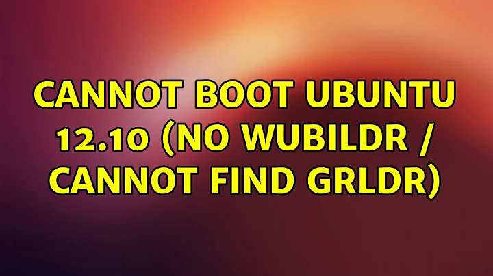 Cannot Boot Ubuntu 12.10 (No wubildr / Cannot find GRLDR)