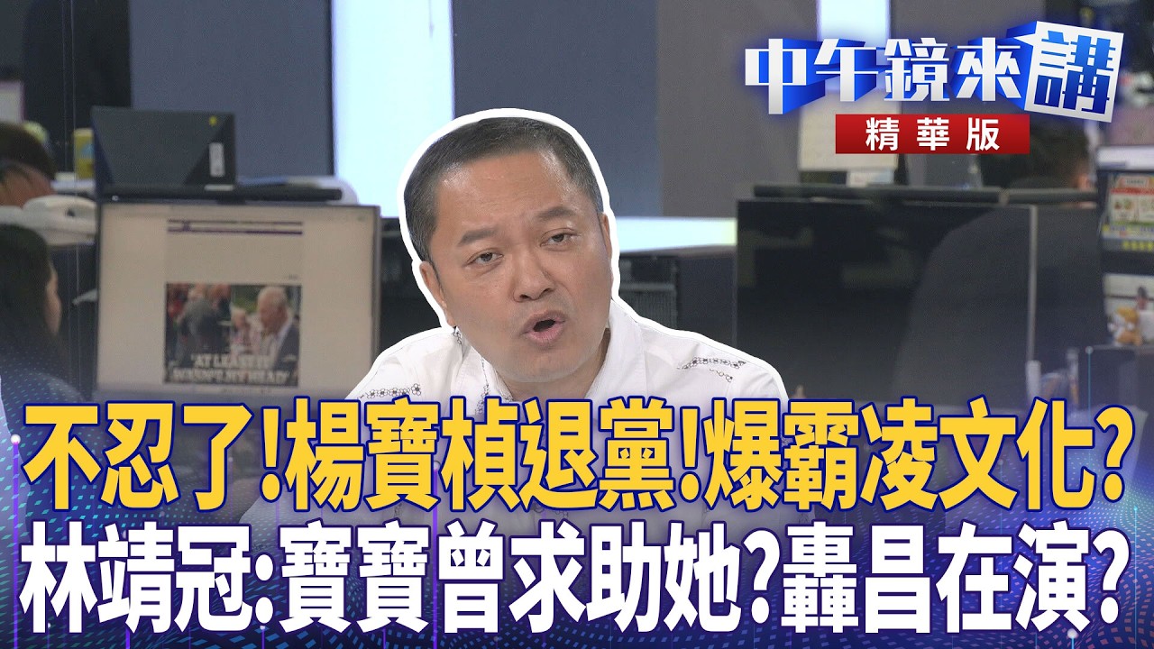 不忍了！楊寶楨退黨！爆霸凌文化？　林靖冠：寶寶曾求助她？轟昌在演？｜周偉航 王時齊 邱明玉 林靖冠｜潘照文｜【#中午鏡來講】20260521