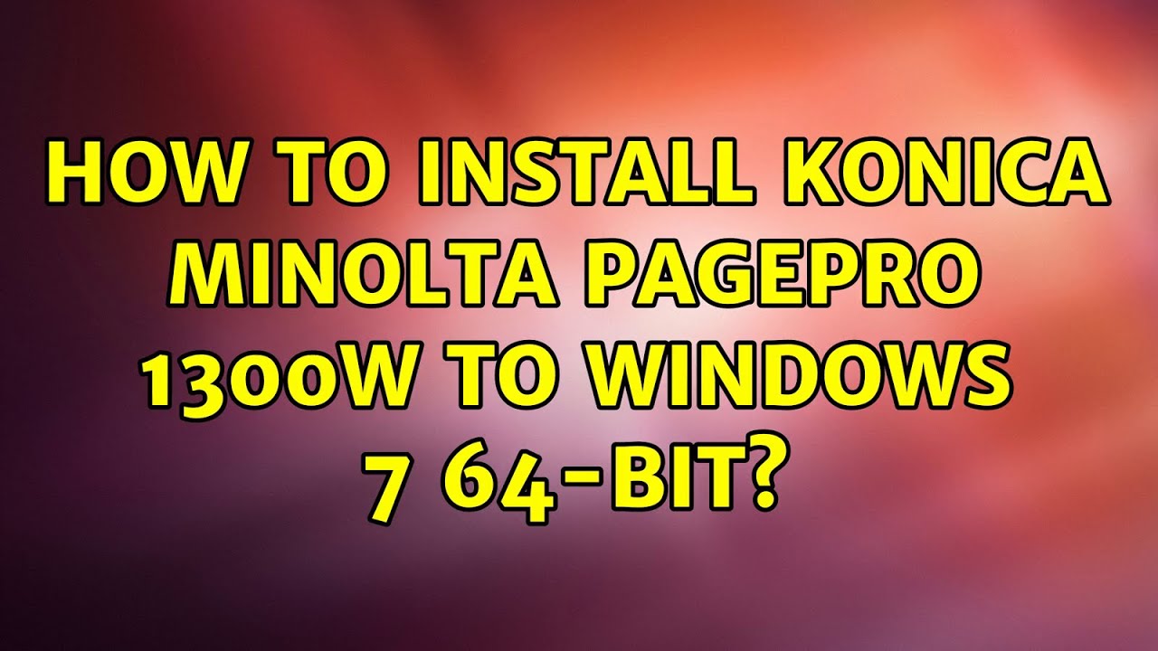 How To Install Konica Minolta Pagepro 1300w To Windows 7 64 Bit 3 Solutions Youtube