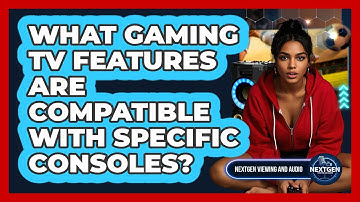 What Gaming TV Features Are Compatible With Specific Consoles? - NextGen Viewing and Audio