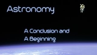 Astronomy - Chapter 1.9 - A Conclusion and a Beginning