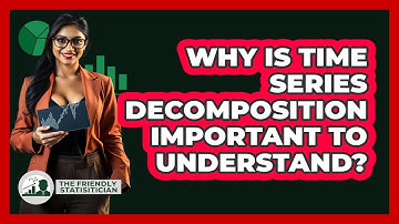 Why Is Time Series Decomposition Important To Understand?