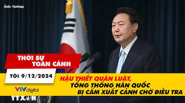 Thời sự toàn cảnh tối 9/12: Hậu thiết quân luật, Tổng thống Hàn Quốc bị cấm xuất cảnh chờ điều tra