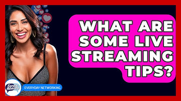 What Are Some Live Streaming Tips? - Everyday-Networking