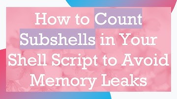 How to Count Subshells in Your Shell Script to Avoid Memory Leaks