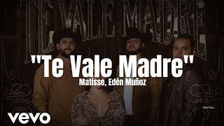 Matisse, Edén Muñoz - Te Vale Madre (LETRA) Estreno 2022