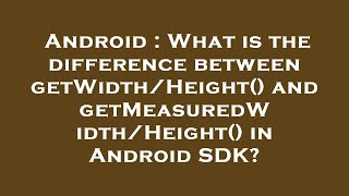 Android : What is the difference between getWidth/Height() and getMeasuredWidth/Height() in Android