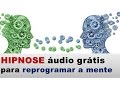 HIPNOSE áudio grátis para REPROGRAMAR sua mente ELIMINAR pensamentos negativos ressignificando