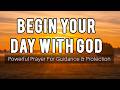 Begin Your Day With God | Powerful Prayer For Guidance &amp; Protection