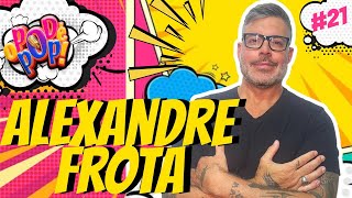 ALEXANDRE FROTA | POD CAST O POD É POP. | #21 #podcast #videocast