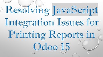 Resolving JavaScript Integration Issues for Printing Reports in Odoo 15