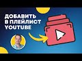 Как добавить в плейлист любое видео в ютуб