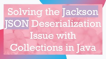 Solving the Jackson JSON Deserialization Issue with Collections in Java
