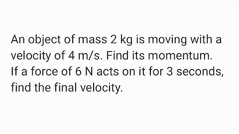 An object of mass 2 kg is moving with a velocity of 4 m/s. Find its momentum.If a force of 6 N acts