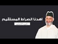 اهدنا الصراط المستقيم | محاضرة كاملة | الشيخ الدكتور فريد الأنصاري رحمه الله