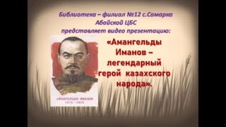 Видео презентацию «Амангельды Иманов - легендарный герой казахского народа». Библиотека с.Самарка.