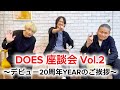 DOES 座談会 Vol.2「デビュー20周年YEARのご挨拶」