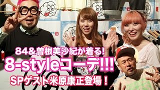 84&曽根美沙紀が着る！8-styleコーデ☆SPゲスト米原康正☆