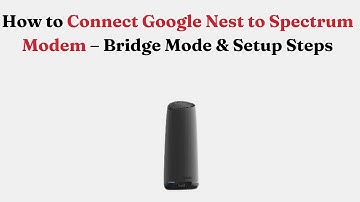 How to Connect Google Nest to Spectrum Modem – Bridge Mode & Setup Steps