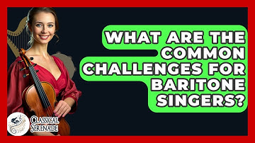 What Are The Common Challenges For Baritone Singers? - Classical Serenade