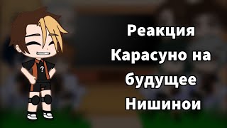 |•|Реакция Карасуно на будущие Нишинои|•|Моя ау|•|Нишиноя x Ханма|•|