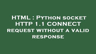 HTML : Python socket HTTP 1.1 CONNECT request without a valid response