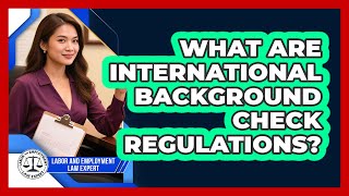 What Are International Background Check Regulations? - Labor and Employment Law Expert