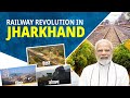 Revamping jharkhands railways with a push of 17600 crore