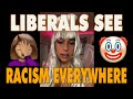 Liberals see racism everywhere crazy woke sjw