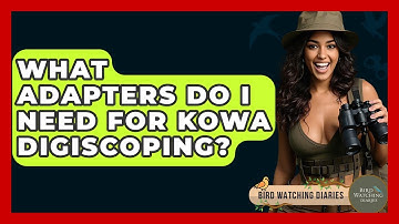 What Adapters Do I Need For Kowa Digiscoping? - Bird Watching Diaries