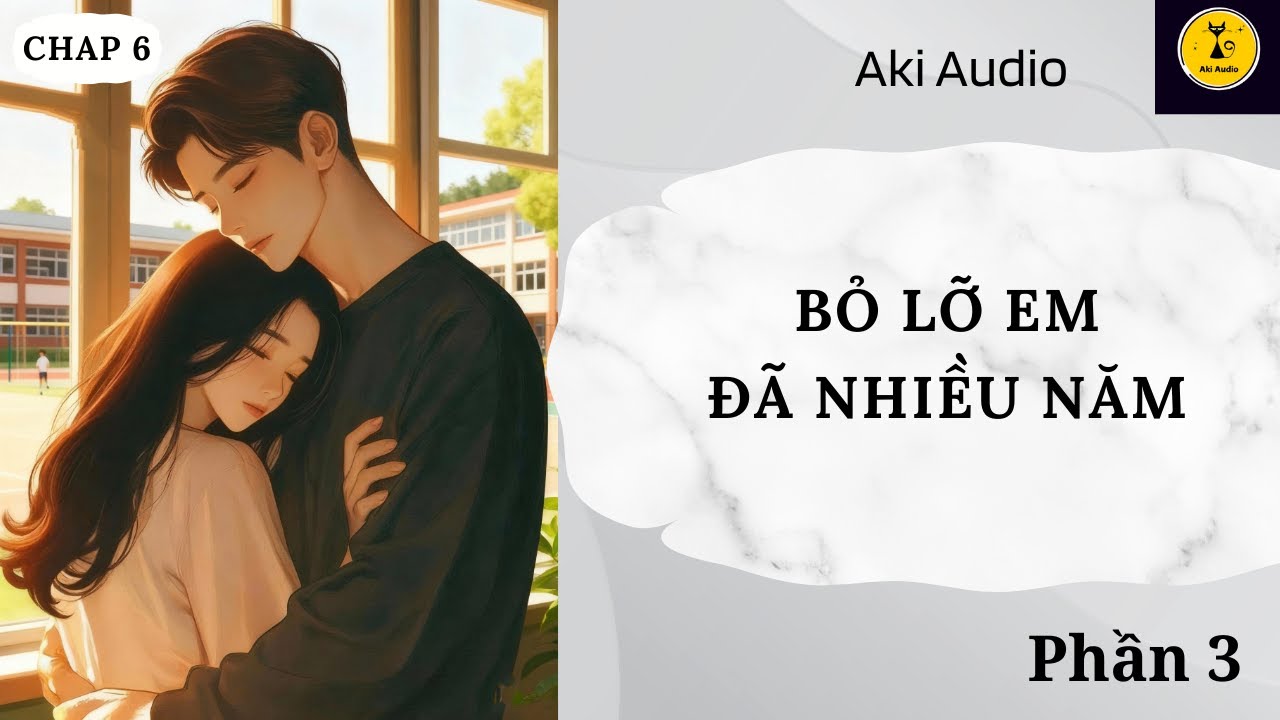[ Truyện Audio] || BỎ LỠ EM ĐÃ NHIỀU NĂM - PHẦN 3 || Aki Audio