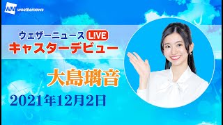 ウェザーニュースLiVE新キャスターデビュー 大島璃音 初日 01)前半