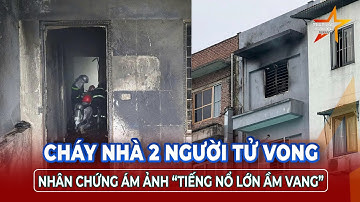 Vụ cháy nhà 2 người tử vong ở Hà Nội: Nhân chứng ám ảnh “tiếng nổ lớn ầm ầm vang cả khu dân cư”