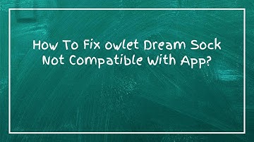 How To Fix owlet Dream Sock Not Compatible With App?