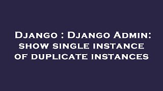 Django : Django Admin: show single instance of duplicate instances