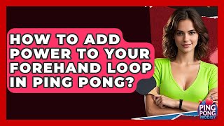 How To Add Power To Your Forehand Loop In Ping Pong? - Ping Pong Prodigy