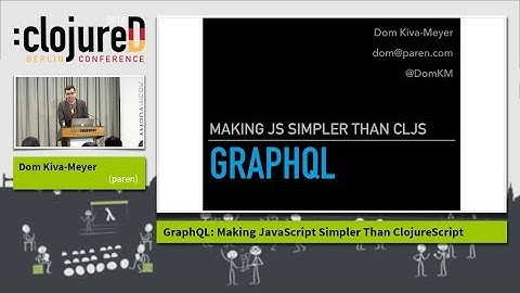 clojureD 2018: "GraphQL: Making JavaScript Simpler Than ClojureScript" by Dom Kiva-Meyer