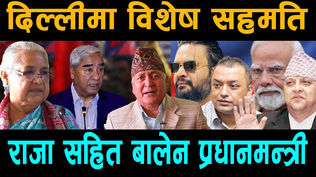 दिल्लीमा विशेष सहमति: रातारात खेल डाइभर्ट:देउवा आर्जुको बिजोक:राजा सहित बालेन प्रधानमन्त्री।