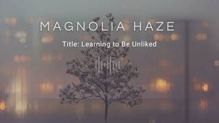 Magnolia Haze | Learning to Be Unliked