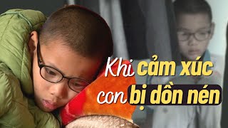 CẢM XÚC BỊ DỒN NÉN của con. Làm sao để thấu hiểu?