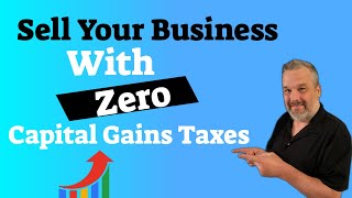 Sell Your Business With ZERO Capital Gains Tax
