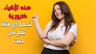 ماهي الأشياء الضرورية التي يجب عليك فعلها لتجعل الفتاة تعشقك كثيرا؟