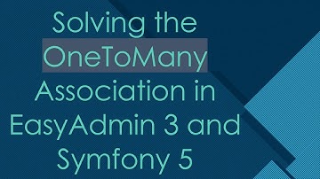 Solving the OneToMany Association in EasyAdmin 3 and Symfony 5