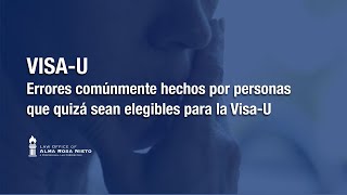 Visa-U | Errores comúnmente hechos por personas que quizá sean elegibles para la VISA-U.
