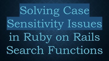 Solving Case Sensitivity Issues in Ruby on Rails Search Functions