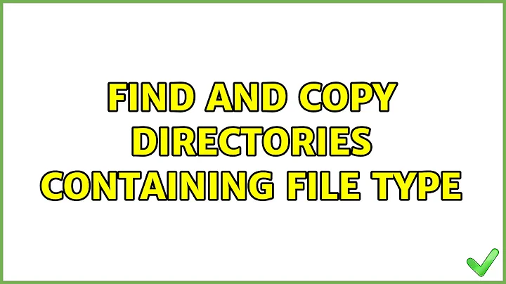 Find and copy directories containing file type (4 Solutions!!)