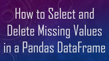 How to Select and Delete Missing Values in a Pandas DataFrame