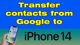 How to transfer contacts from Google to iPhone 14