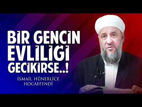 BİR GENCİN EVLİLİĞİ GECİKİRSE..! - İsmail Hünerlice Hocaefendi