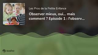 Observer Mieux, Oui... Mais Comment ? Episode 1 Lobservation Spontanée